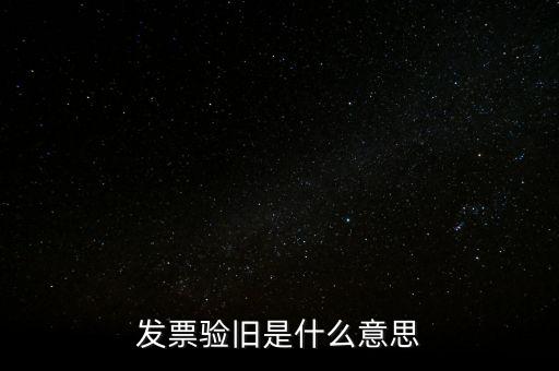 發(fā)票的驗(yàn)舊是什么意思，發(fā)票驗(yàn)證時(shí)提示舊系統(tǒng)已驗(yàn)舊是什么意思