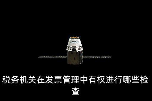 稅務(wù)局主要查發(fā)票什么，稅務(wù)機(jī)關(guān)在發(fā)票管理中有權(quán)進(jìn)行哪些檢查