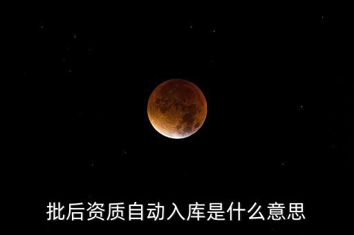 批后資質(zhì)自動(dòng)入庫是什么意思