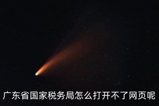 為什么廣東省電子稅務(wù)局打不開，廣東省國(guó)家稅務(wù)局怎么打開不了網(wǎng)頁呢
