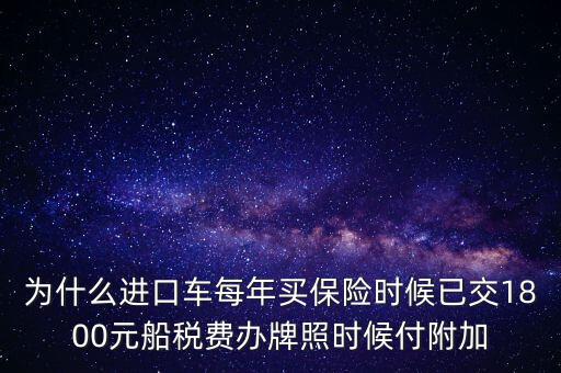 為什么進(jìn)口車每年買保險時候已交1800元船稅費(fèi)辦牌照時候付附加