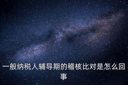 什么是交叉稽核比對，輔導(dǎo)期的進(jìn)項稅交叉稽核對比