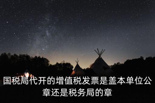 國(guó)稅代開(kāi)增值稅專(zhuān)票蓋什么章，國(guó)稅代開(kāi)的專(zhuān)票普票各應(yīng)蓋什么章