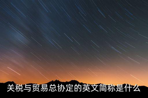 稅收協(xié)定名稱是什么，關(guān)稅與貿(mào)易總協(xié)定的英文簡稱是什么