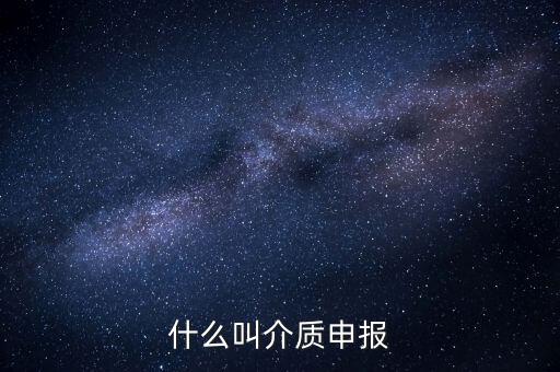 什么是介質(zhì)申報，什么叫介質(zhì)申報