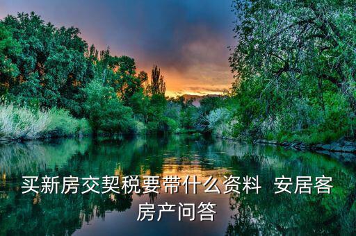 買新房交契稅要帶什么資料  安居客房產(chǎn)問(wèn)答