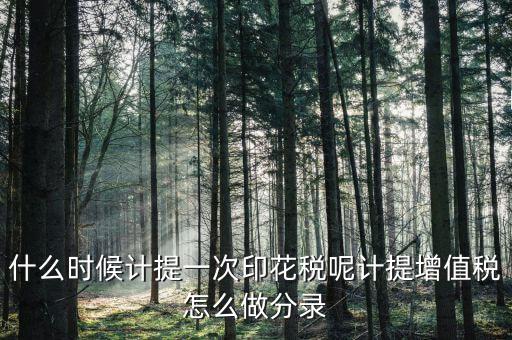 印花稅什么時(shí)候計(jì)提，印花稅需要計(jì)提嗎