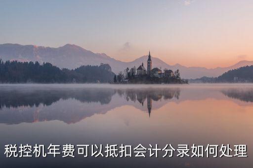 稅控年費(fèi)入什么科目，稅控機(jī)年費(fèi)可以抵扣會(huì)計(jì)分錄如何處理