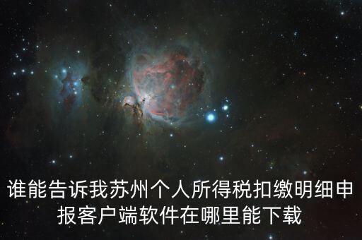 誰(shuí)能告訴我蘇州個(gè)人所得稅扣繳明細(xì)申報(bào)客戶(hù)端軟件在哪里能下載