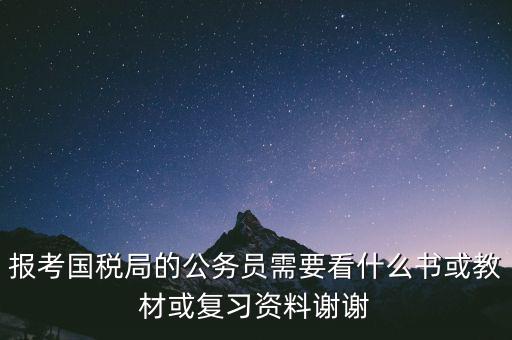 蘇州稅務(wù)局考試考什么資料，求問關(guān)于公務(wù)員國考要報(bào)考國家稅務(wù)局要準(zhǔn)備哪些資料啊國稅