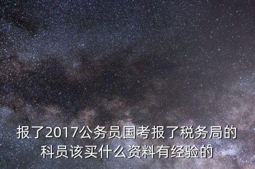報了2017公務員國考報了稅務局的科員該買什么資料有經(jīng)驗的