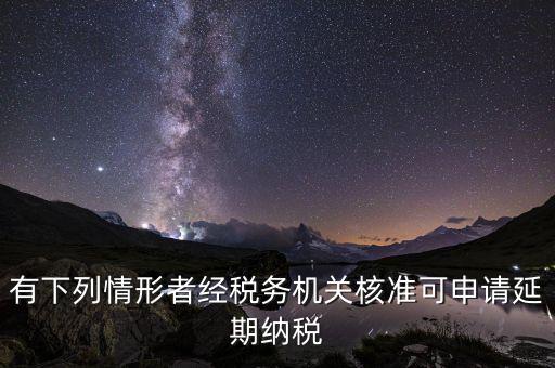有下列情形者經(jīng)稅務機關(guān)核準可申請延期納稅