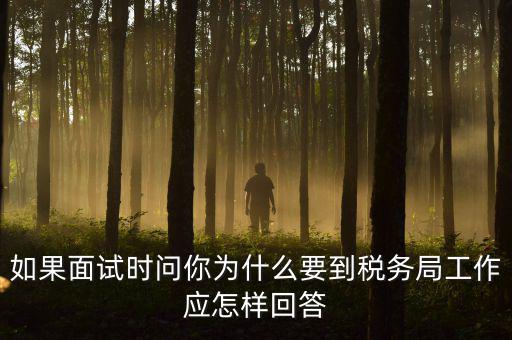 為什么要到地稅工作，如果面試時(shí)問你為什么要到稅務(wù)局工作應(yīng)怎樣回答