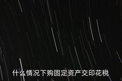什么情況繳納印花稅，房地產(chǎn)企業(yè)什么時(shí)候要交印花稅