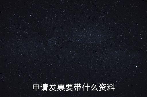 申請普通發(fā)票需要什么資料，申請發(fā)票要帶什么資料