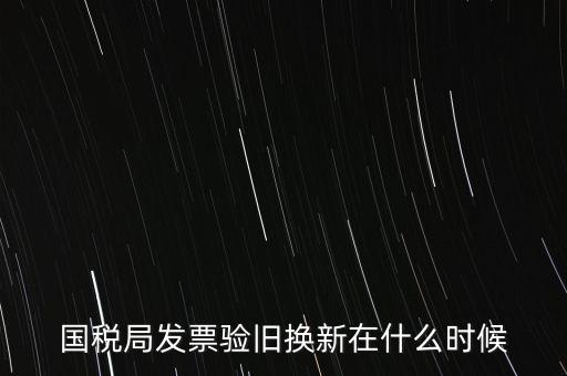 稅務(wù)局換發(fā)票是什么時候，納稅人買的發(fā)票多長時間換一次
