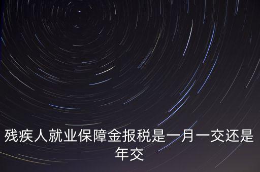 殘障金每年什么時候交，公司是不是每年都要交殘保金的繳納時間是什么時候謝謝