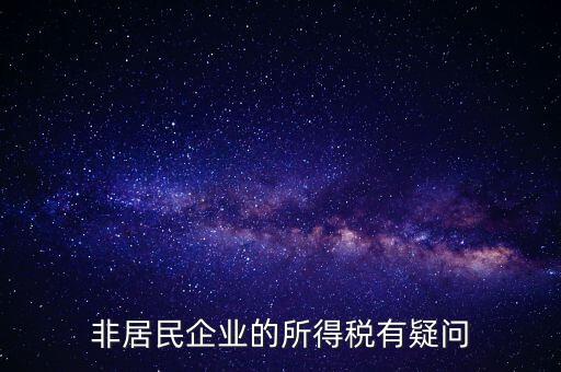 非居民企業(yè)是什么意思，誰能解釋下企業(yè)所得稅非居民納稅這段話