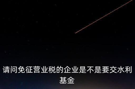 什么樣的企業(yè)需要繳水利基金，請(qǐng)問(wèn)外資企業(yè)要交水利基金嗎
