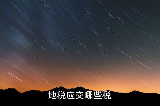 成都地稅繳納什么稅，地稅應交哪些稅