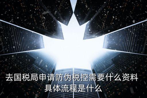 防偽稅控服務(wù)是什么，去國稅局申請防偽稅控需要什么資料 具體流程是什么