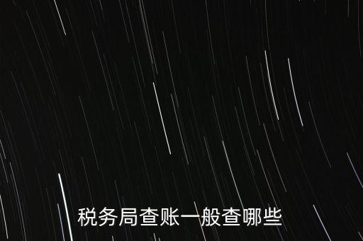 di稅查賬都查什么，稅務(wù)局查賬一般查哪些