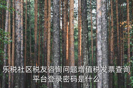 網(wǎng)上認(rèn)證發(fā)票平臺密碼是什么，國稅局發(fā)票軟件里用戶代碼和密碼是什么