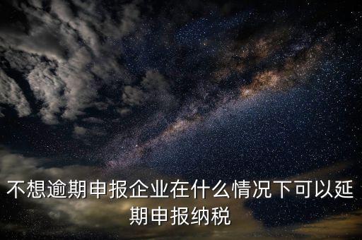 納稅人在什么情況下 能申請延期繳納稅款，納稅人在什么條件下可以延期繳納稅
