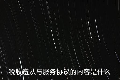 稅收遵從協(xié)議是什么，稅收遵從與服務協(xié)議的內容是什么