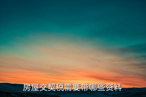 辦期稅需要準備什么資料，辦房契稅需要什么手續(xù)