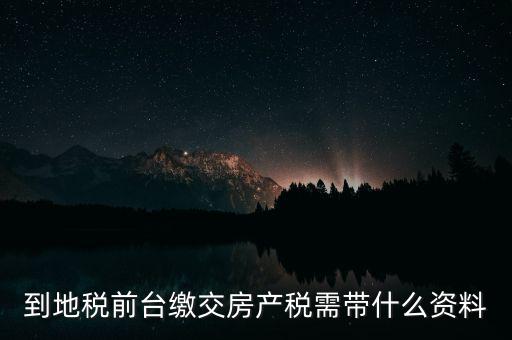 大連 地稅 繳納房產(chǎn)稅帶什么，到稅務(wù)局去交房產(chǎn)稅需要帶什么材料