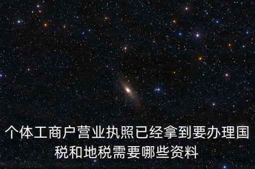 個體國稅需要什么證件，個體工商戶辦理地稅國稅需要什么資料