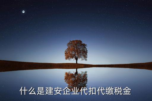 什么是代扣代繳稅額，什么是建安企業(yè)代扣代繳稅金