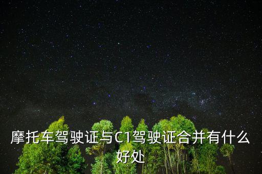 摩托車(chē)駕駛證與C1駕駛證合并有什么好處