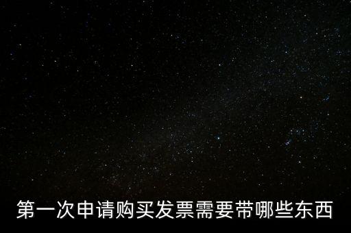 第一次開票需要什么，第一次申請購買發(fā)票需要帶哪些東西