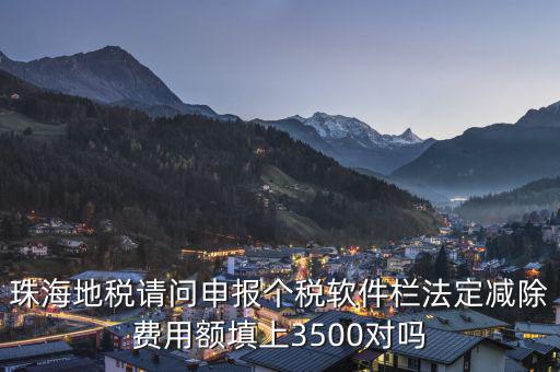 法定減除費(fèi)用額是什么，珠海地稅請問申報個稅軟件欄法定減除費(fèi)用額填上3500對嗎