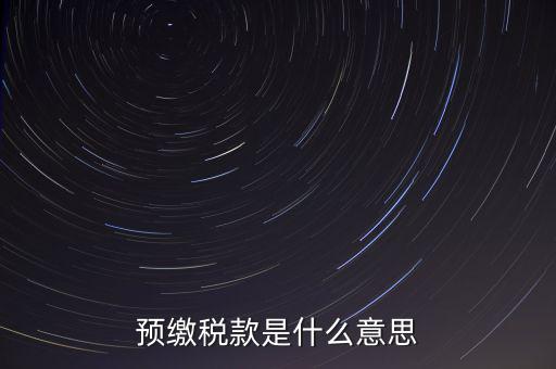 分期預(yù)繳稅款什么意思，企業(yè)所得稅那個(gè)按年計(jì)征分期預(yù)繳什么意思啊請(qǐng)?jiān)敿?xì)解釋什么時(shí)