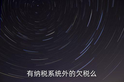 安徽欠稅公告是什么意思，有納稅系統(tǒng)外的欠稅么