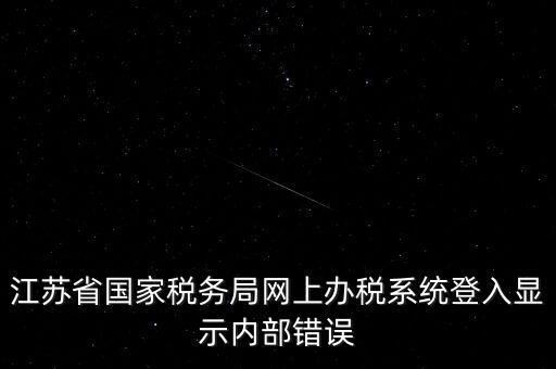 江蘇網(wǎng)上稅務(wù)局為什么總是，你好我不大懂電腦想請問你為什么我登陸江蘇省國家稅務(wù)局網(wǎng)