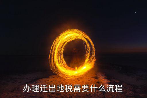 國稅遷出什么流程，辦理遷出地稅需要什么流程