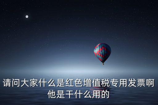 紅字專用發(fā)票是什么，請(qǐng)問(wèn)大家什么是紅色增值稅專用發(fā)票啊他是干什么用的