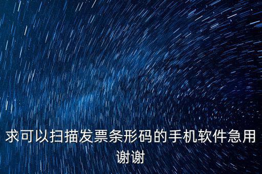 發(fā)票二維碼用什么軟件下載，求可以掃描發(fā)票條形碼的手機軟件急用謝謝