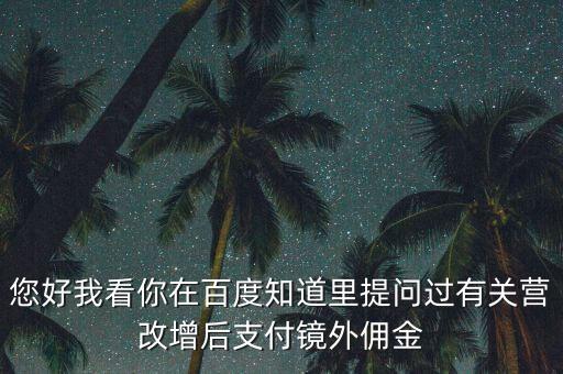 營改增后付傭金需要交什么稅，您好我看你在百度知道里提問過有關(guān)營改增后支付鏡外傭金