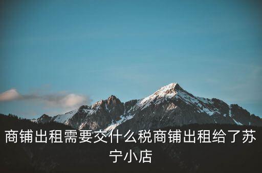 出租商鋪交什么稅，我租個門市都需交什么稅