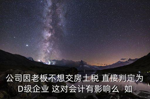 稅務評級d有什么影響，企業(yè)納稅信用等級最低D級對企業(yè)會計人員的影響