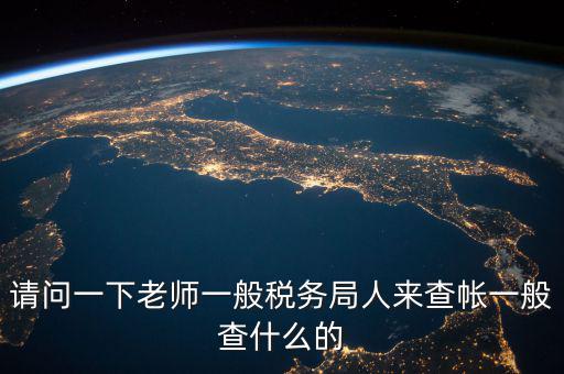 地稅局下戶查什么，請問一下老師一般稅務(wù)局人來查帳一般查什么的