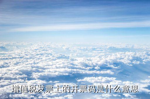 增值稅發(fā)票上的開(kāi)票碼是什么意思