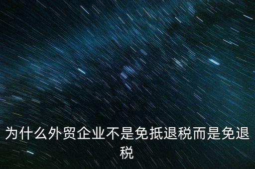 為什么外貿企業(yè)不是免抵退稅而是免退稅