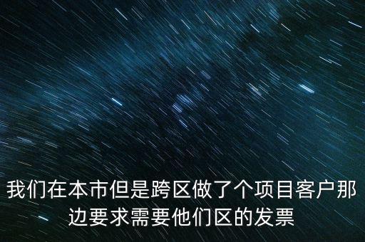 我們在本市但是跨區(qū)做了個項(xiàng)目客戶那邊要求需要他們區(qū)的發(fā)票