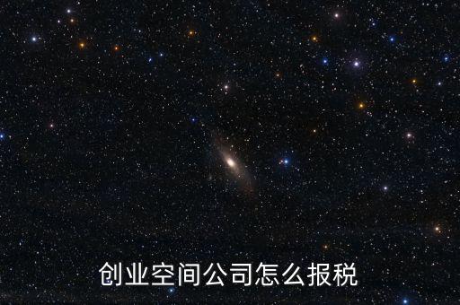 眾創(chuàng)空間需要繳納什么稅，創(chuàng)業(yè)空間公司怎么報稅